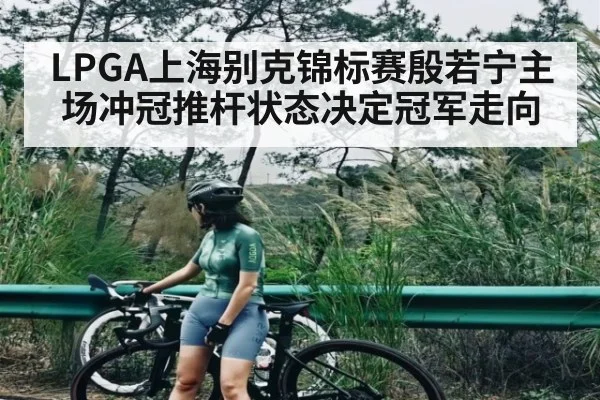 LPGA上海别克锦标赛殷若宁主场冲冠推杆状态决定冠军走向