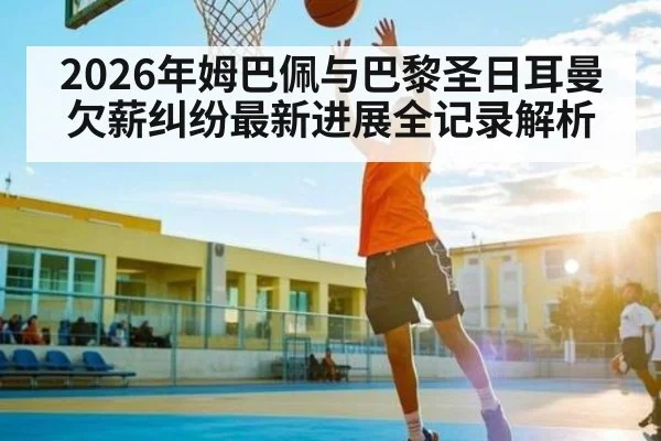 2026年姆巴佩与巴黎圣日耳曼欠薪纠纷最新进展全记录解析