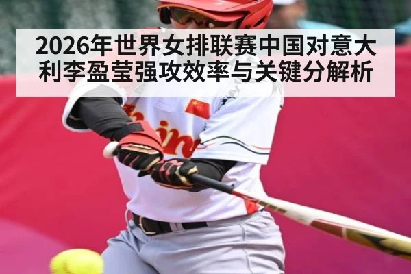 2026年世界女排联赛中国对意大利李盈莹强攻效率与关键分解析