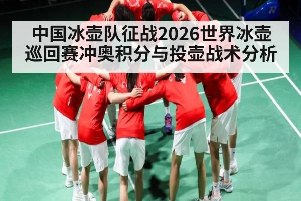 中国冰壶队征战2026世界冰壶巡回赛冲奥积分与投壶战术分析
